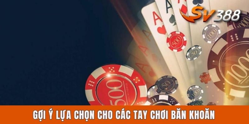 Gợi ý lựa chọn cho các tay chơi băn khoăn